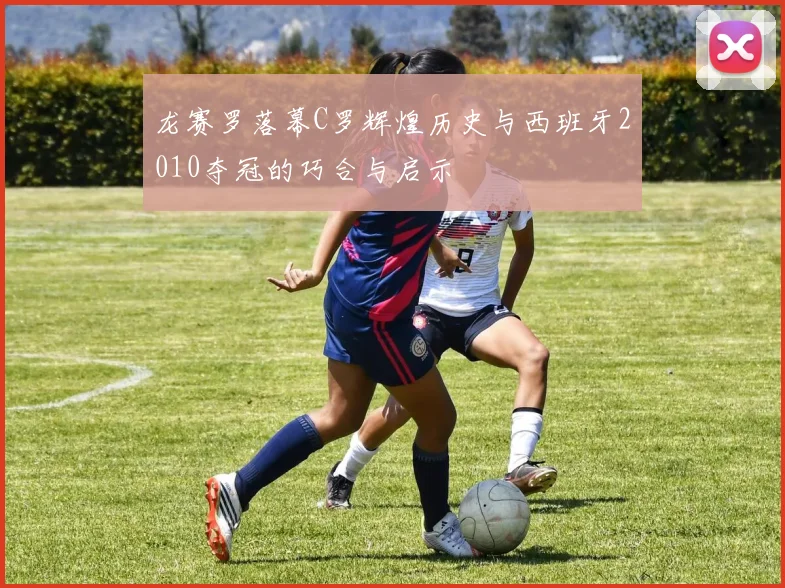 龙赛罗落幕C罗辉煌历史与西班牙2010夺冠的巧合与启示