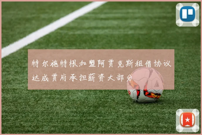 特尔施特根加盟阿贾克斯租借协议达成贾府承担薪资大部分