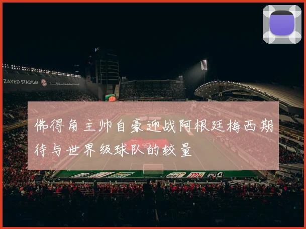 佛得角主帅自豪迎战阿根廷梅西期待与世界级球队的较量