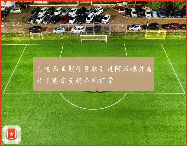 瓦伦西亚期待曼联引进阿诺德并看好下赛季英超夺冠前景